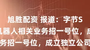旭胜配资 报道：字节Seed多个机器人相关业务招一号位，成立独立公司