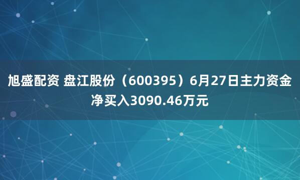 旭盛配资 盘江股份（600395）6月27日主力资金净买入3090.46万元