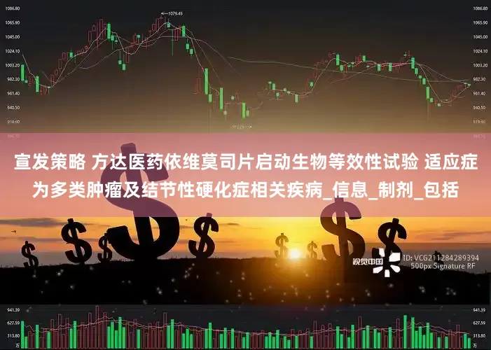 宣发策略 方达医药依维莫司片启动生物等效性试验 适应症为多类肿瘤及结节性硬化症相关疾病_信息_制剂_包括