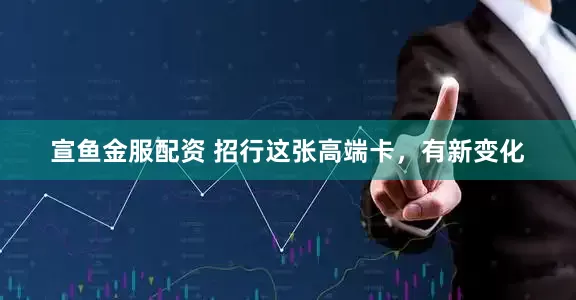 宣鱼金服配资 招行这张高端卡，有新变化