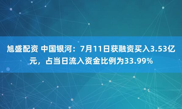 旭盛配资 中国银河：7月11日获融资买入3.53亿元，占当日流入资金比例为33.99%