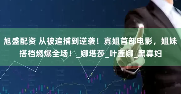 旭盛配资 从被追捕到逆袭！寡姐首部电影，姐妹搭档燃爆全场！_娜塔莎_叶莲娜_黑寡妇
