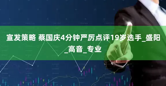宣发策略 蔡国庆4分钟严厉点评19岁选手_盛阳_高音_专业