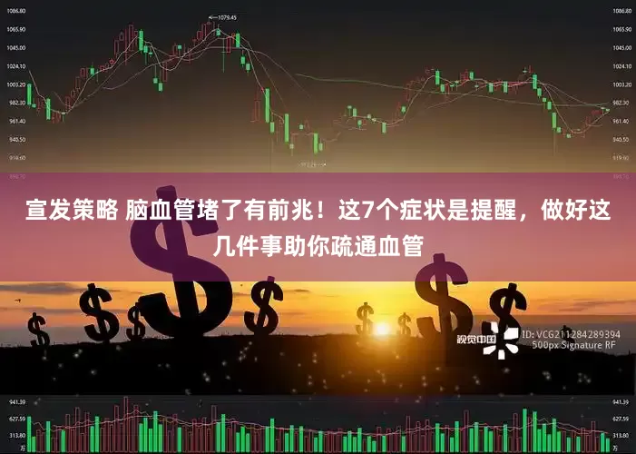 宣发策略 脑血管堵了有前兆！这7个症状是提醒，做好这几件事助你疏通血管