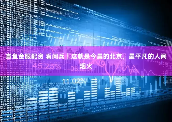 宣鱼金服配资 看阅兵｜这就是今晨的北京，最平凡的人间烟火