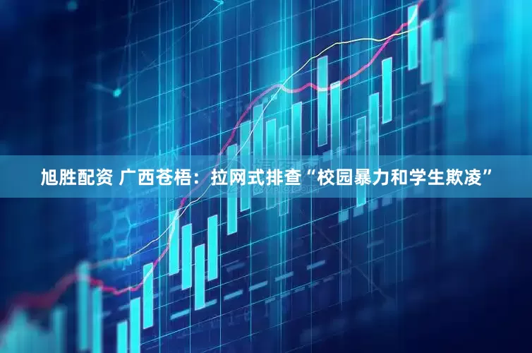 旭胜配资 广西苍梧：拉网式排查“校园暴力和学生欺凌”