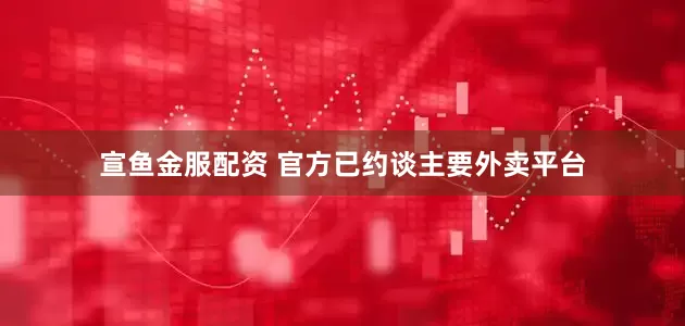 宣鱼金服配资 官方已约谈主要外卖平台
