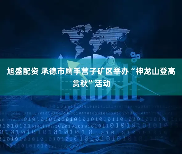 旭盛配资 承德市鹰手营子矿区举办“神龙山登高赏秋”活动