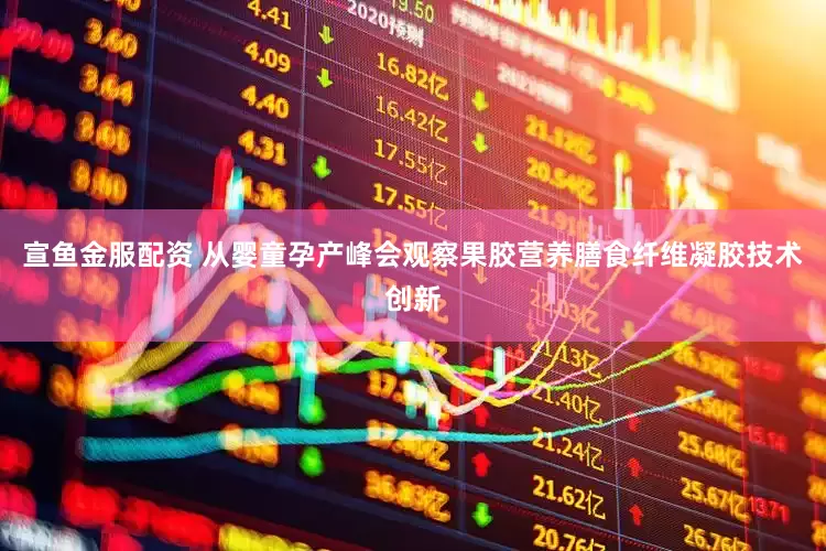 宣鱼金服配资 从婴童孕产峰会观察果胶营养膳食纤维凝胶技术创新