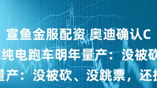 宣鱼金服配资 奥迪确认Concept C纯电跑车明年量产:没被砍、没跳票,还提前了