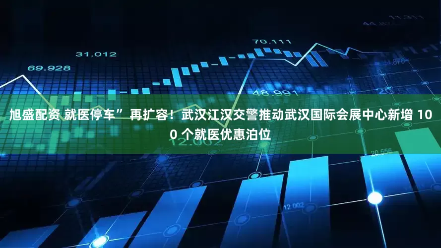 旭盛配资 就医停车” 再扩容！武汉江汉交警推动武汉国际会展中心新增 100 个就医优惠泊位